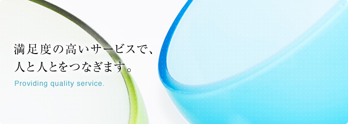 満足度の高いサービスで、人と人とをつなぎます。